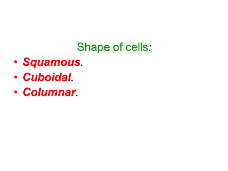 Shape of cells:  Squamous.  Cuboidal.  Columnar.